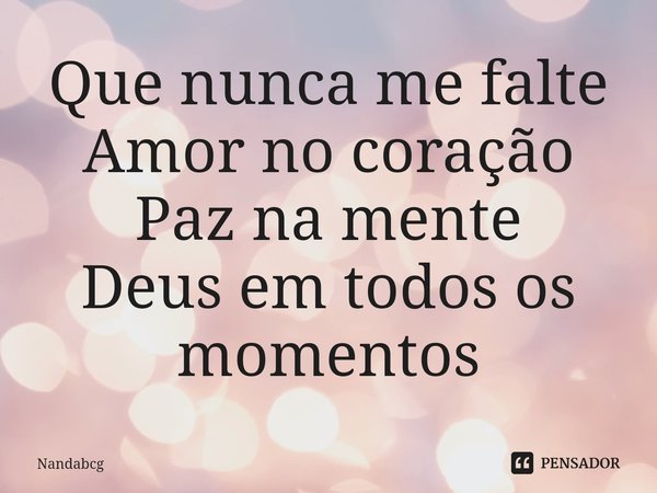 ⁠Que nunca me falte
Amor no coração
Paz namente
Deus em todos os momentos... Frase de Nandabcg.