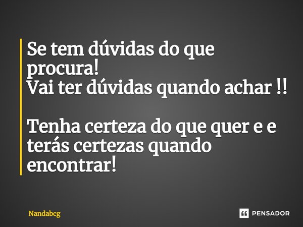 ⁠Se tem dúvidas do que procura! Vai ter dúvidas quando achar !! Tenha certeza do que quer e e terás certezas quando encontrar!... Frase de Nandabcg.