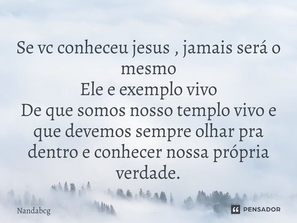 ⁠Se vc conheceu jesus , jamais será o mesmo Ele e exemplo vivo De que somos nosso templo vivo e que devemos sempre olhar pra dentro e conhecer nossa própria ver... Frase de Nandabcg.