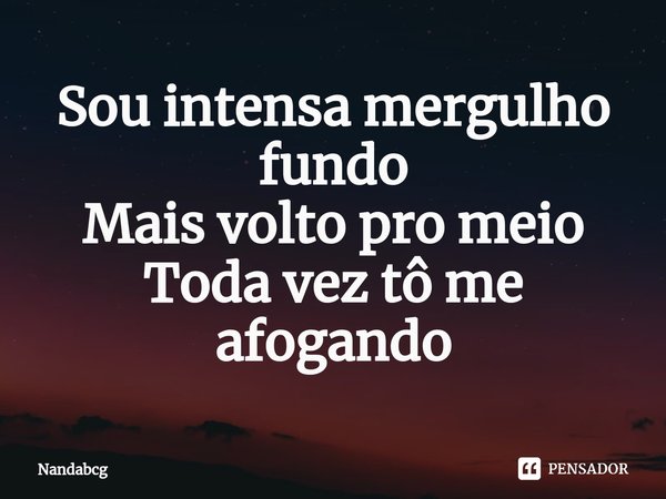 ⁠Sou intensa mergulho fundo Mais volto pro meio Toda vez tô me afogando... Frase de Nandabcg.