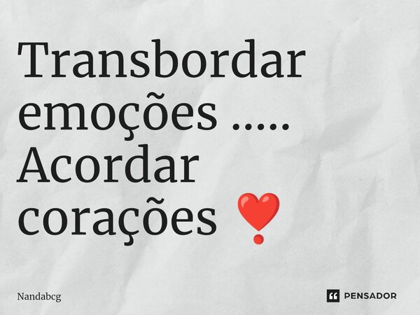 ⁠Transbordar emoções ..... Acordar corações ❣️... Frase de Nandabcg.