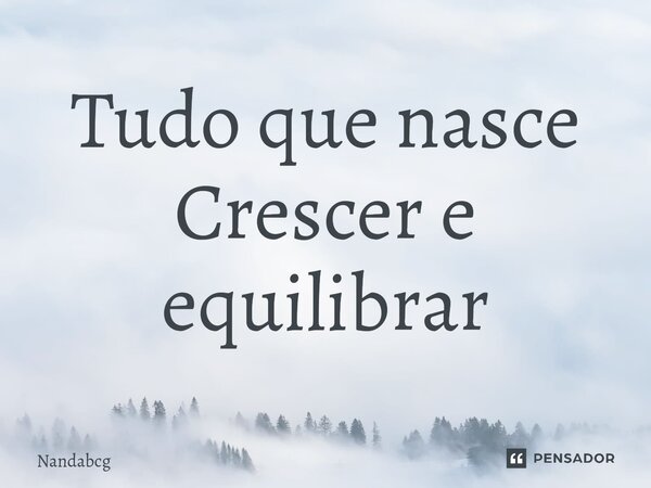 ⁠Tudo que nasce Crescer e equilibrar... Frase de Nandabcg.