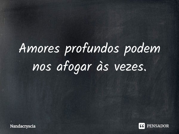 ⁠Amores profundos podem nos afogar às vezes.... Frase de Nandacryscia.