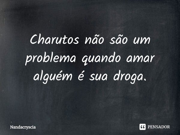 ⁠Charutos não são um problema quando amar alguém é sua droga.... Frase de Nandacryscia.