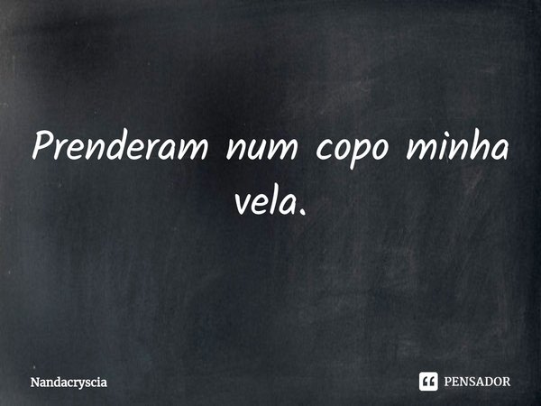 ⁠Prenderam num copo minha vela.... Frase de Nandacryscia.