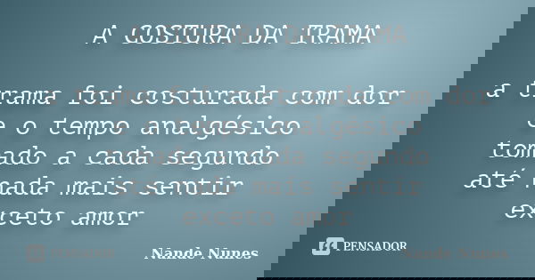 A COSTURA DA TRAMA a trama foi costurada com dor e o tempo analgésico tomado a cada segundo até nada mais sentir exceto amor... Frase de Nande Nunes.