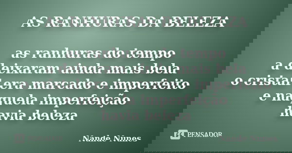 AS RANHURAS DA BELEZA as ranhuras do tempo a deixaram ainda mais bela o cristal era marcado e imperfeito e naquela imperfeição havia beleza... Frase de Nande Nunes.