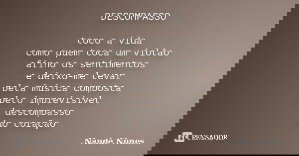 DESCOMPASSO toco a vida como quem toca um violão afino os sentimentos e deixo-me levar pela música composta pelo imprevisível descompasso do coração... Frase de Nande Nunes.