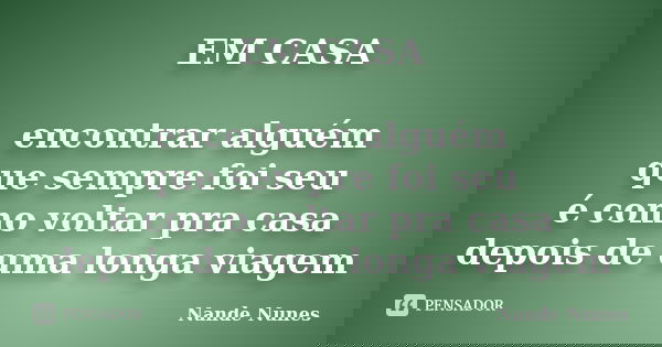 EM CASA encontrar alguém que sempre foi seu é como voltar pra casa depois de uma longa viagem... Frase de Nande Nunes.