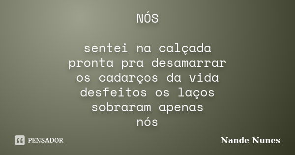 NÓS sentei na calçada pronta pra desamarrar os cadarços da vida desfeitos os laços sobraram apenas nós... Frase de Nande Nunes.