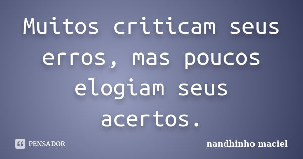 Muitos criticam seus erros, mas poucos elogiam seus acertos.... Frase de Nandhinho Maciel.