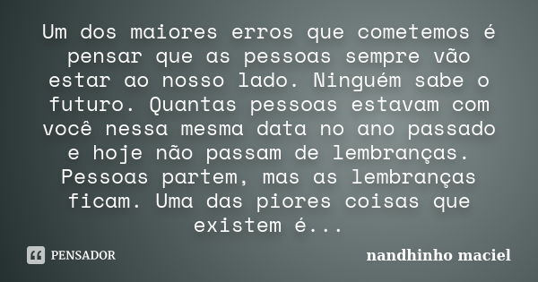 Um dos maiores erros que cometemos é pensar que as pessoas sempre vão estar ao nosso lado. Ninguém sabe o futuro. Quantas pessoas estavam com você nessa mesma d... Frase de Nandhinho Maciel.