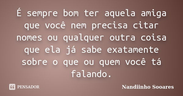 É sempre bom ter aquela amiga que você nem precisa citar nomes ou qualquer outra coisa que ela já sabe exatamente sobre o que ou quem você tá falando.... Frase de Nandiinho Sooares.