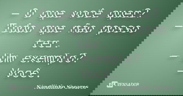 — O que você quer? — Tudo que não posso ter. — Um exemplo? — Você.... Frase de Nandiinho Sooares.
