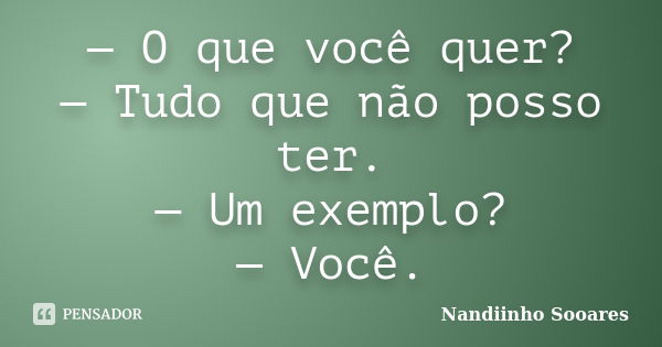 — O que você quer? — Tudo que não posso ter. — Um exemplo? — Você.... Frase de Nandiinho Sooares.