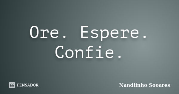 Ore. Espere. Confie.... Frase de Nandiinho Sooares.