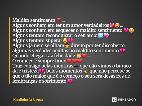 ⁠Maldito sentimento ❣️... Alguns sonham em ter um amor verdadeiros💖😍... Alguns sonham em esquecer o maldito sentimento 💔😢 Alguns tentam reconquistar o seu amor🔁... Frase de Nandinho da Bazuca.