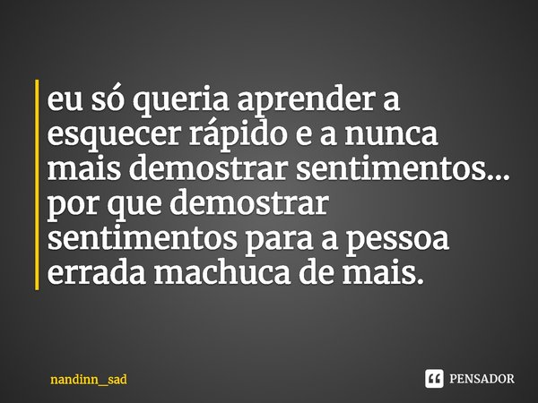eu só queria aprender a esquecer rápido e a nunca mais demostrar sentimentos...
por que demostrar sentimentos para a pessoa errada machuca de mais.⁠... Frase de nandinn_sad.
