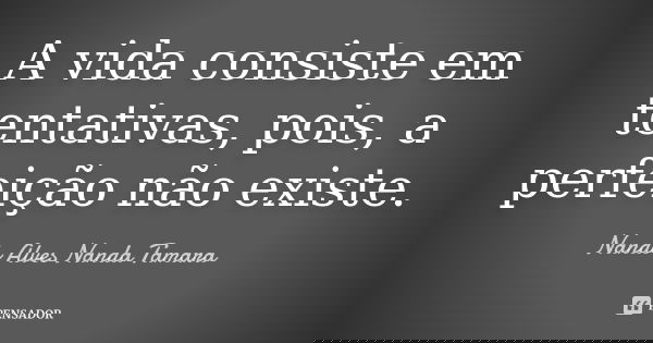 A vida consiste em tentativas, pois, a perfeição não existe.... Frase de Nando Alves Nanda Tamara.