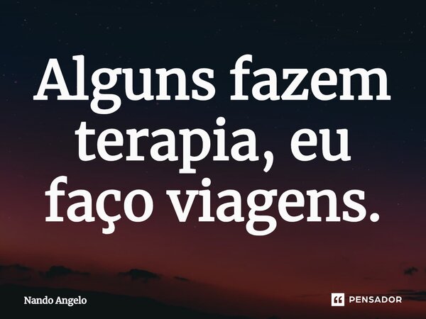 ⁠Alguns fazem terapia, eu faço viagens.... Frase de Nando Angelo.