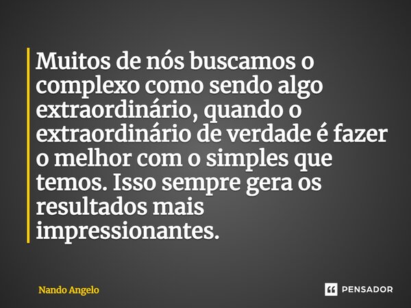 ⁠Muitos de nós buscamos o complexo como sendo algo extraordinário, quando o extraordinário de verdade é fazer o melhor com o simples que temos. Isso sempre gera... Frase de Nando Angelo.