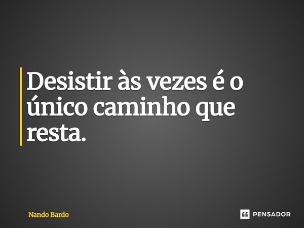 Desistir às vezes é o único caminho que resta.⁠... Frase de Nando Bardo.