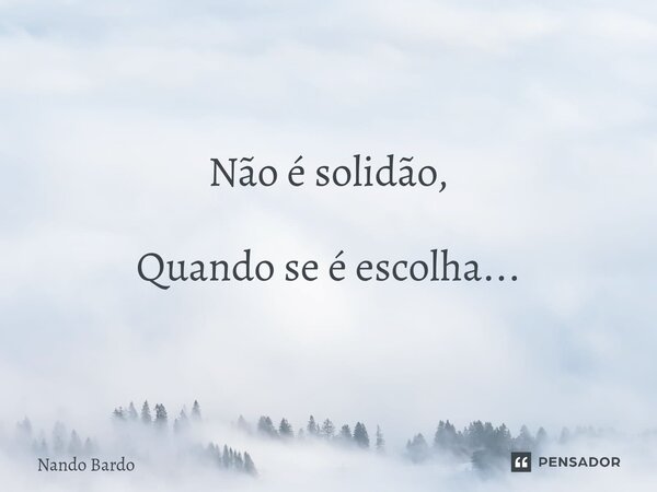 ⁠"Sobre o estar sozinho" Não é solidão, Quando se é escolha...... Frase de Nando Bardo.