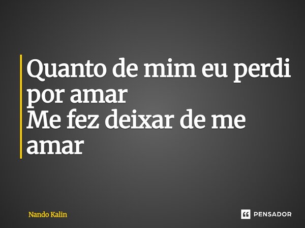 ⁠Quanto de mim eu perdi por amar Me fez deixar de me amar... Frase de Nando Kalin.