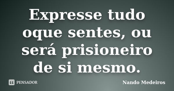 Expresse tudo oque sentes, ou será prisioneiro de si mesmo.... Frase de Nando Medeiros.