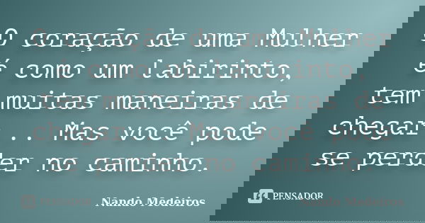O coração de uma Mulher é como um labirinto, tem muitas maneiras de chegar... Mas você pode se perder no caminho.... Frase de Nando Medeiros.
