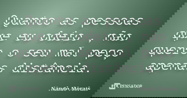 Quanto as pessoas que eu odeio , não quero o seu mal peço apenas distância.... Frase de Nando Morais.