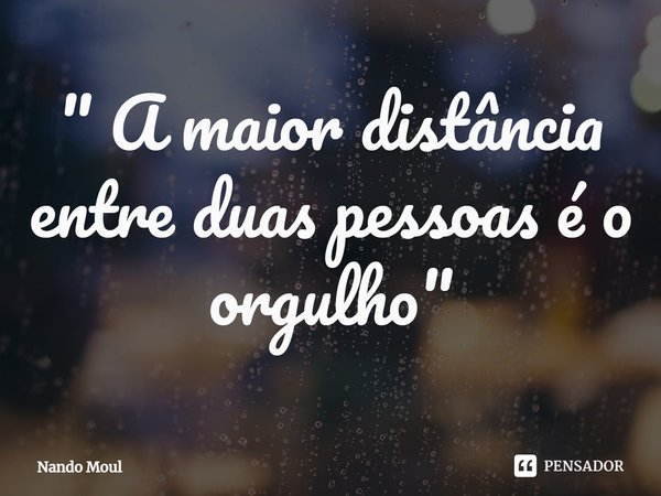 ⁠" A maior distância entre duas pessoas é o orgulho"... Frase de Nando Moul.