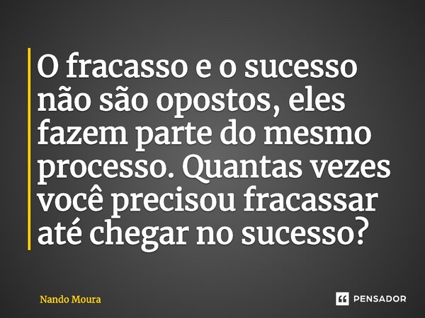 ⁠O fracasso e o sucesso não são opostos, eles fazem parte do mesmo processo. Quantas vezes você precisou fracassar até chegar no sucesso?... Frase de Nando Moura.