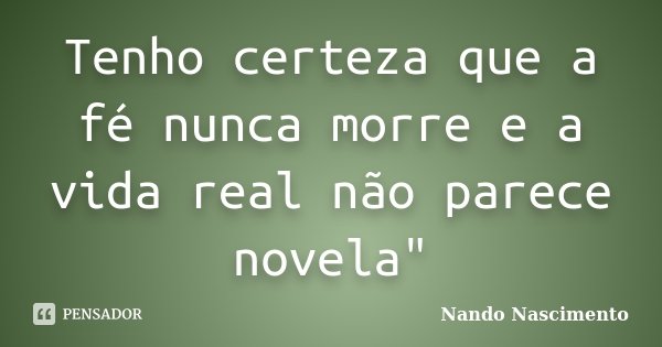 Tenho certeza que a fé nunca morre e a vida real não parece novela"... Frase de Nando Nascimento.