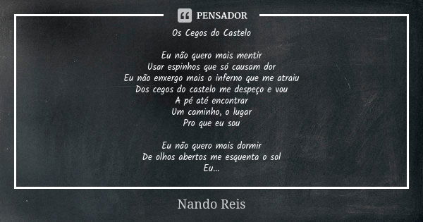 Os Cegos do Castelo Eu não quero mais mentir Usar espinhos que só causam dor Eu não enxergo mais o inferno que me atraiu Dos cegos do castelo me despeço e vou A... Frase de Nando Reis.