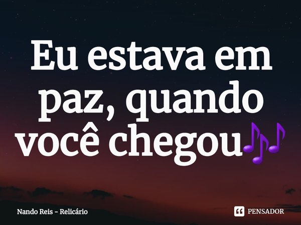 ⁠Eu estava em paz, quando você chegou🎶... Frase de Nando Reis - Relicário.