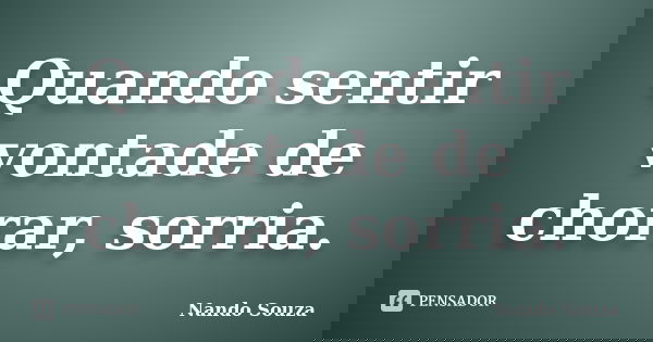 Quando sentir vontade de chorar, sorria.... Frase de Nando Souza.