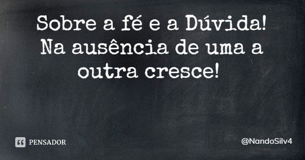Sobre a fé e a Dúvida!
Na ausência de uma a outra cresce!... Frase de NandoSilv4.