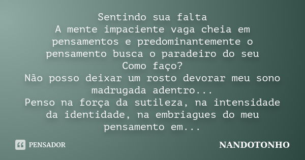 Sentindo sua falta A mente impaciente vaga cheia em pensamentos e predominantemente o pensamento busca o paradeiro do seu Como faço? Não posso deixar um rosto d... Frase de Nandotonho.