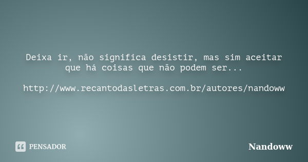 Deixa ir, não significa desistir, mas sim aceitar que há coisas que não podem ser... http://www.recantodasletras.com.br/autores/nandoww... Frase de Nandoww.