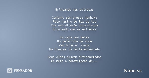 Brincando nas estrelas Caminho sem pressa nenhuma Pelo rastro de luz da lua Sem uma direção determinada Brincando com as estrelas Em cada uma delas Um pedacinho... Frase de Nane vs.