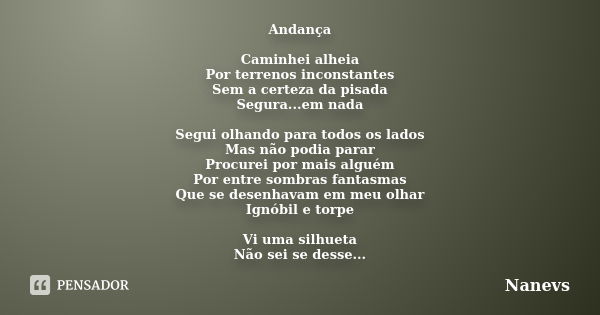 Andança Caminhei alheia Por terrenos inconstantes Sem a certeza da pisada Segura...em nada Segui olhando para todos os lados Mas não podia parar Procurei por ma... Frase de Nanevs.