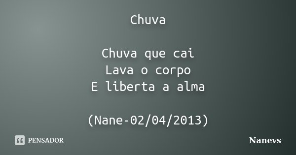 Chuva Chuva que cai Lava o corpo E liberta a alma (Nane-02/04/2013)... Frase de Nanevs.