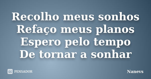 Recolho meus sonhos Refaço meus planos Espero pelo tempo De tornar a sonhar... Frase de Nanevs.