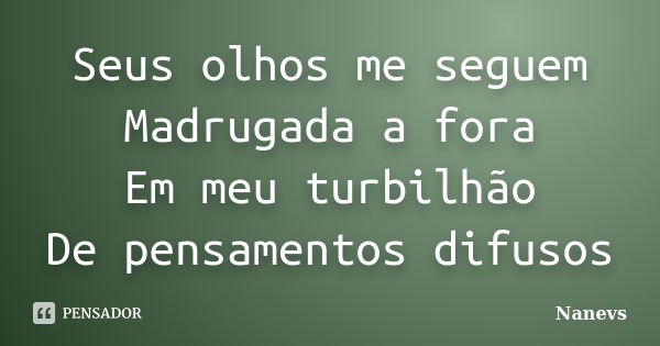 Seus olhos me seguem Madrugada a fora Em meu turbilhão De pensamentos difusos... Frase de Nanevs.