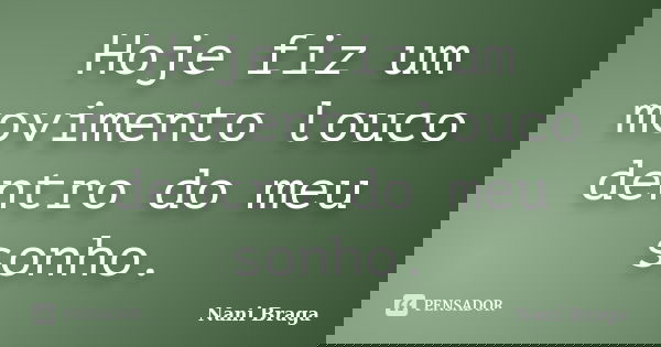Hoje fiz um movimento louco dentro do meu sonho.... Frase de Nani Braga.