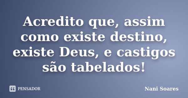 Acredito que, assim como existe destino, existe Deus, e castigos são tabelados!... Frase de Nani Soares.