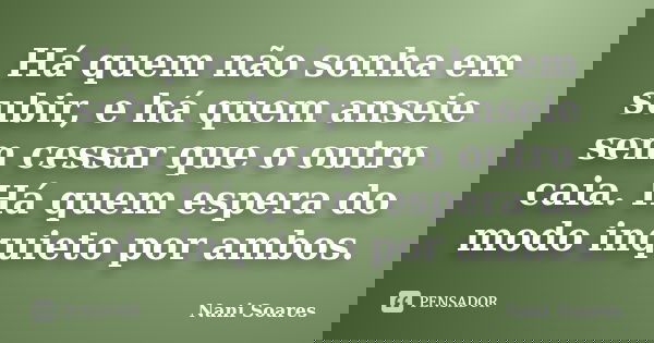 Há quem não sonha em subir, e há quem anseie sem cessar que o outro caia. Há quem espera do modo inquieto por ambos.... Frase de Nani Soares.