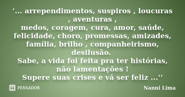 ’... arrependimentos, suspiros , loucuras , aventuras , medos, coragem, cura, amor, saúde, felicidade, choro, promessas, amizades, família, brilho , companheiri... Frase de Nanni Lima.