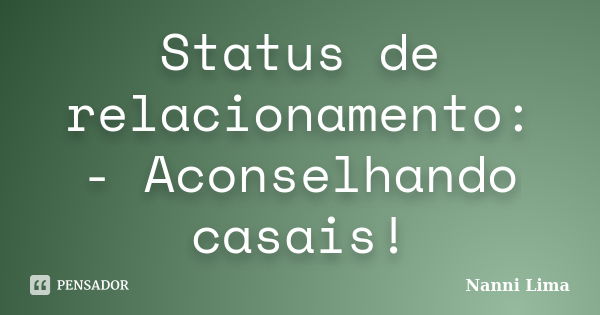 Status de relacionamento: - Aconselhando casais!... Frase de Nanni Lima.